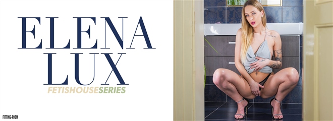 [Fitting-Room] Elena Lux - Fetishouse Series - Getting Ready For You